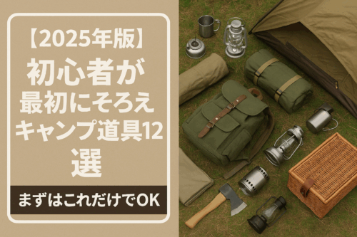 2025年版】初心者が最初にそろえるキャンプ道具12選｜まずはこれだけで